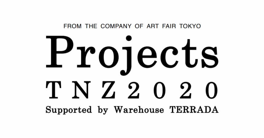 4/17~19 「アートフェア東京2020」から続く新規プロジェクト「Projects TNZ 2020 Supported by Warehouse TERRADA」開催