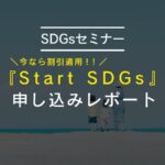 【SDGs｜セミナー｜レポート】＼今なら割引適用！！／『Start SDGs 』 申し込みレポート／SDGsビジネス専門スクール